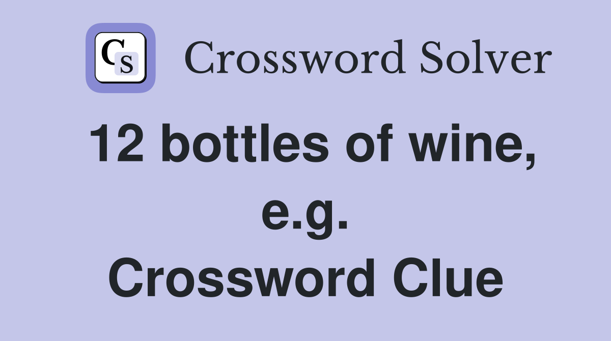 12 bottles of wine, e.g. Crossword Clue Answers Crossword Solver
